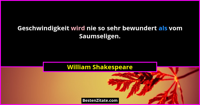 Geschwindigkeit wird nie so sehr bewundert als vom Saumseligen.... - William Shakespeare