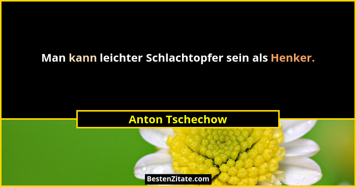 Man kann leichter Schlachtopfer sein als Henker.... - Anton Tschechow