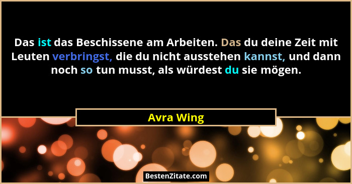 Das ist das Beschissene am Arbeiten. Das du deine Zeit mit Leuten verbringst, die du nicht ausstehen kannst, und dann noch so tun musst, a... - Avra Wing