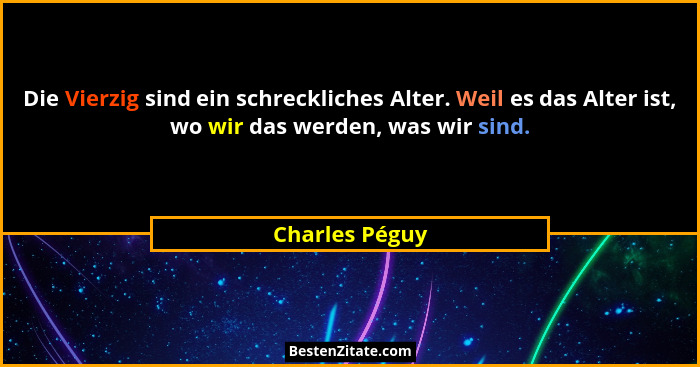Die Vierzig sind ein schreckliches Alter. Weil es das Alter ist, wo wir das werden, was wir sind.... - Charles Péguy