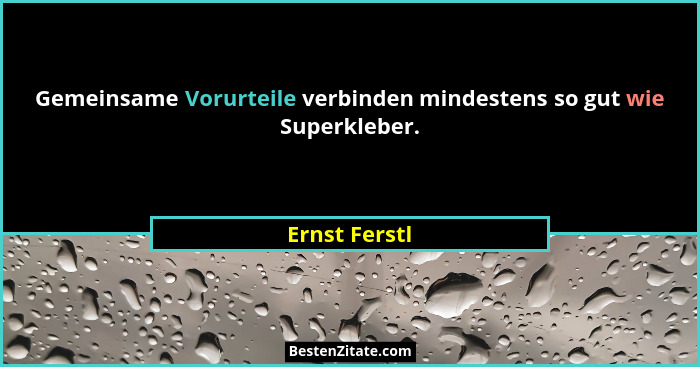 Gemeinsame Vorurteile verbinden mindestens so gut wie Superkleber.... - Ernst Ferstl