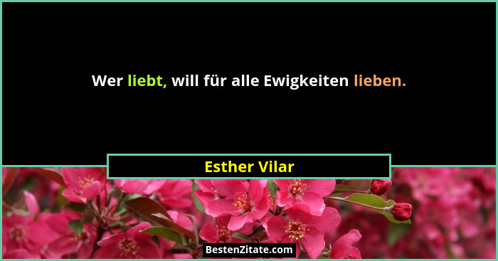 Wer liebt, will für alle Ewigkeiten lieben.... - Esther Vilar