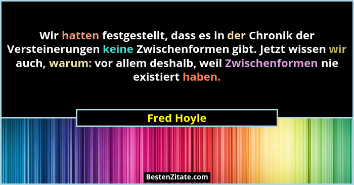 Wir hatten festgestellt, dass es in der Chronik der Versteinerungen keine Zwischenformen gibt. Jetzt wissen wir auch, warum: vor allem de... - Fred Hoyle