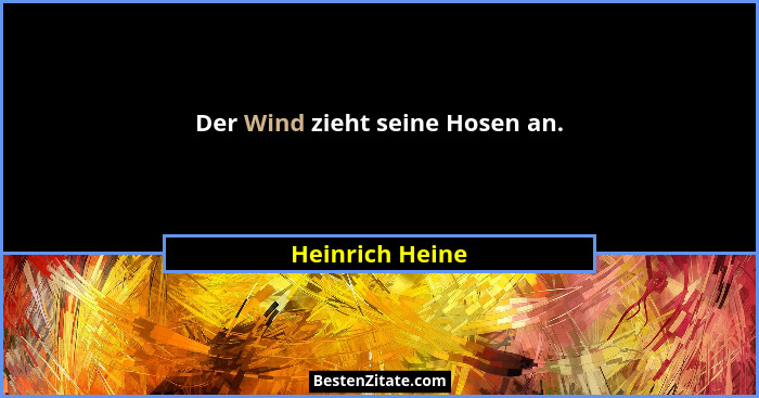 Der Wind zieht seine Hosen an.... - Heinrich Heine