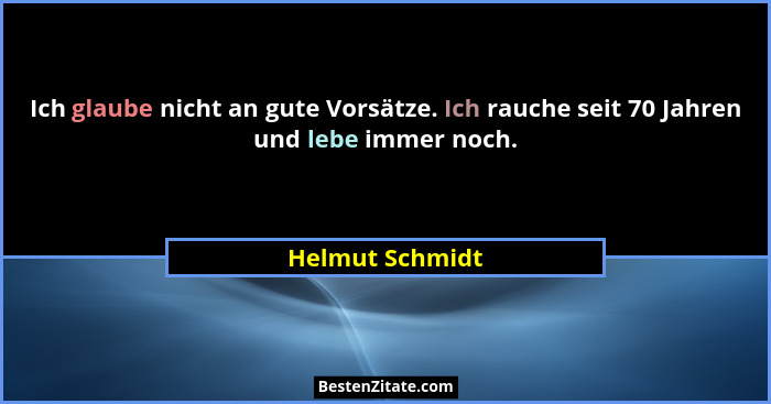 Ich glaube nicht an gute Vorsätze. Ich rauche seit 70 Jahren und lebe immer noch.... - Helmut Schmidt