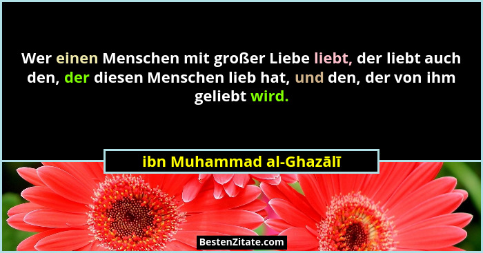 Wer einen Menschen mit großer Liebe liebt, der liebt auch den, der diesen Menschen lieb hat, und den, der von ihm geliebt wi... - ibn Muhammad al-Ghazālī