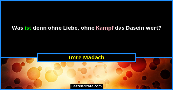 Was ist denn ohne Liebe, ohne Kampf das Dasein wert?... - Imre Madach