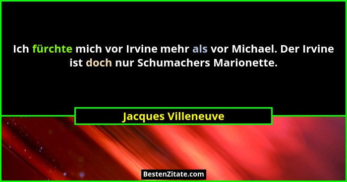 Ich fürchte mich vor Irvine mehr als vor Michael. Der Irvine ist doch nur Schumachers Marionette.... - Jacques Villeneuve