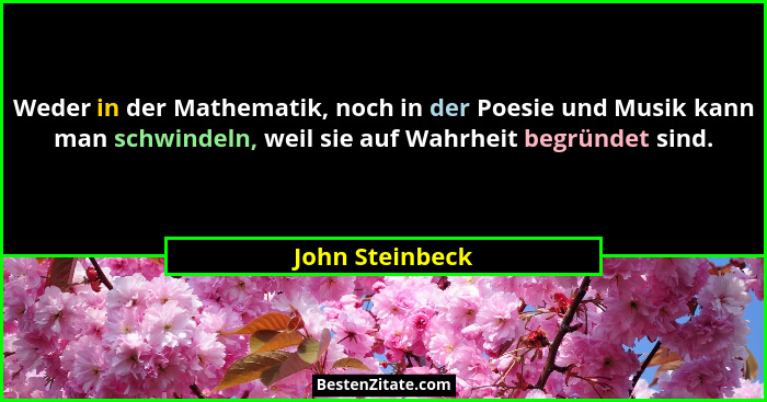 Weder in der Mathematik, noch in der Poesie und Musik kann man schwindeln, weil sie auf Wahrheit begründet sind.... - John Steinbeck
