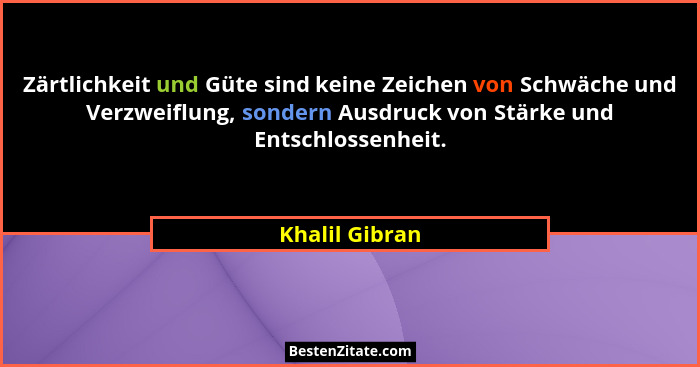 Zärtlichkeit und Güte sind keine Zeichen von Schwäche und Verzweiflung, sondern Ausdruck von Stärke und Entschlossenheit.... - Khalil Gibran