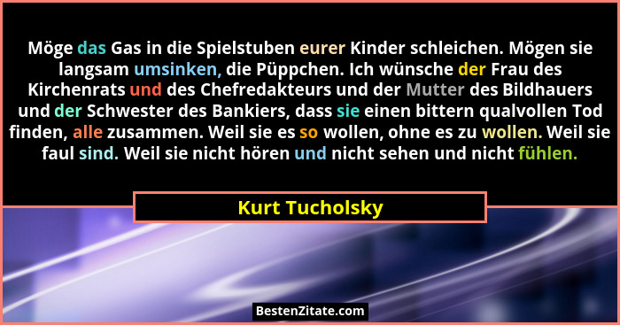 Möge das Gas in die Spielstuben eurer Kinder schleichen. Mögen sie langsam umsinken, die Püppchen. Ich wünsche der Frau des Kirchenra... - Kurt Tucholsky