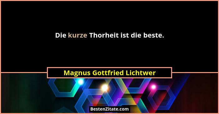 Die kurze Thorheit ist die beste.... - Magnus Gottfried Lichtwer