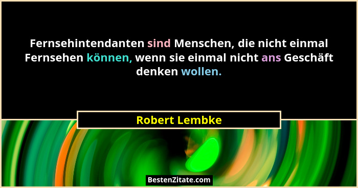 Fernsehintendanten sind Menschen, die nicht einmal Fernsehen können, wenn sie einmal nicht ans Geschäft denken wollen.... - Robert Lembke