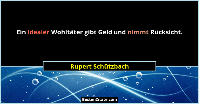Ein idealer Wohltäter gibt Geld und nimmt Rücksicht.... - Rupert Schützbach