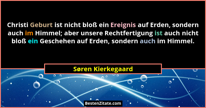 Christi Geburt ist nicht bloß ein Ereignis auf Erden, sondern auch im Himmel; aber unsere Rechtfertigung ist auch nicht bloß ein G... - Søren Kierkegaard