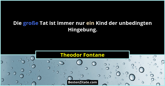 Die große Tat ist immer nur ein Kind der unbedingten Hingebung.... - Theodor Fontane