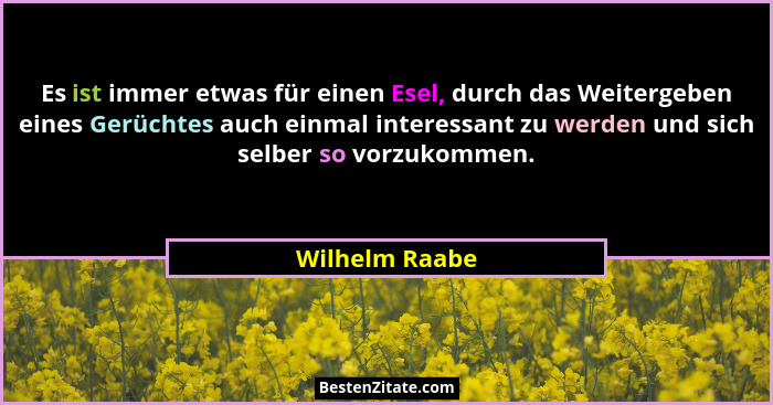 Es ist immer etwas für einen Esel, durch das Weitergeben eines Gerüchtes auch einmal interessant zu werden und sich selber so vorzukom... - Wilhelm Raabe
