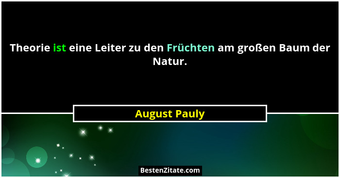 Theorie ist eine Leiter zu den Früchten am großen Baum der Natur.... - August Pauly