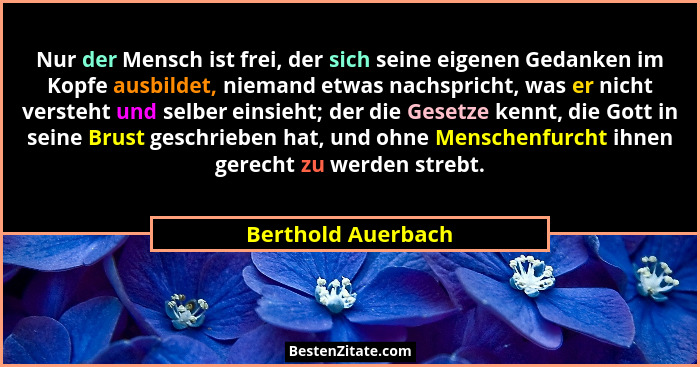 Nur der Mensch ist frei, der sich seine eigenen Gedanken im Kopfe ausbildet, niemand etwas nachspricht, was er nicht versteht und... - Berthold Auerbach