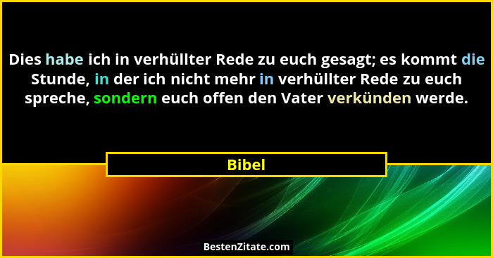 Dies habe ich in verhüllter Rede zu euch gesagt; es kommt die Stunde, in der ich nicht mehr in verhüllter Rede zu euch spreche, sondern euch o... - Bibel