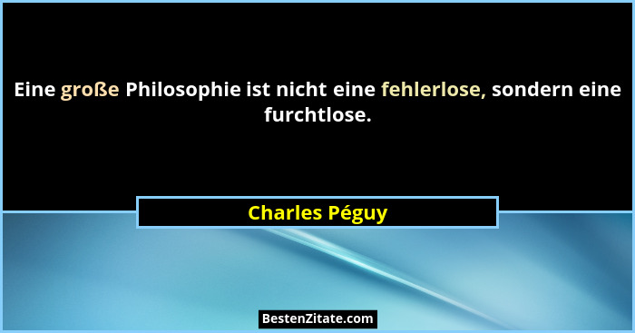 Eine große Philosophie ist nicht eine fehlerlose, sondern eine furchtlose.... - Charles Péguy