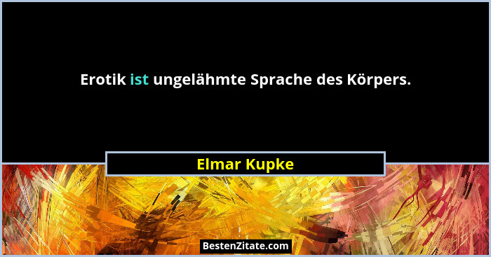 Erotik ist ungelähmte Sprache des Körpers.... - Elmar Kupke