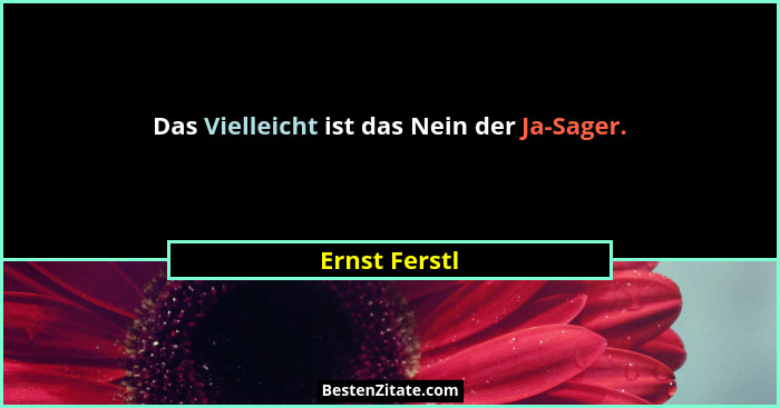 Das Vielleicht ist das Nein der Ja-Sager.... - Ernst Ferstl