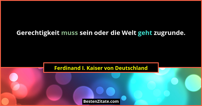 Gerechtigkeit muss sein oder die Welt geht zugrunde.... - Ferdinand I. Kaiser von Deutschland