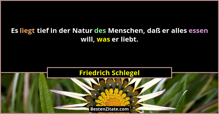 Es liegt tief in der Natur des Menschen, daß er alles essen will, was er liebt.... - Friedrich Schlegel