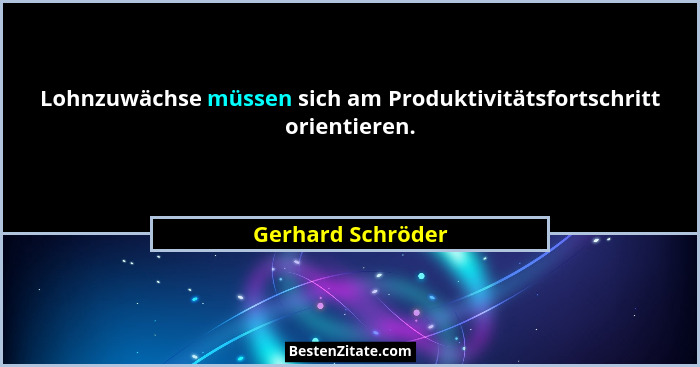 Lohnzuwächse müssen sich am Produktivitätsfortschritt orientieren.... - Gerhard Schröder