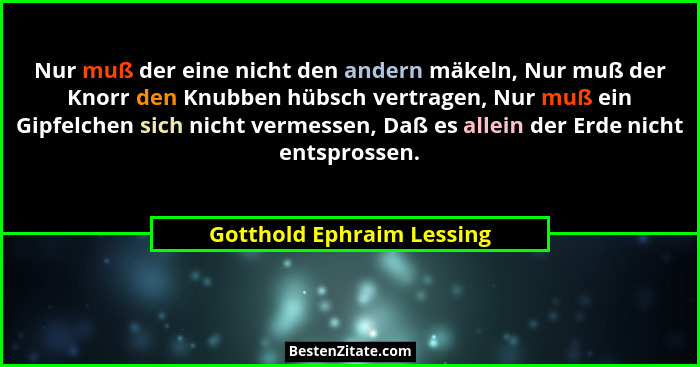 Nur muß der eine nicht den andern mäkeln, Nur muß der Knorr den Knubben hübsch vertragen, Nur muß ein Gipfelchen sich nicht... - Gotthold Ephraim Lessing