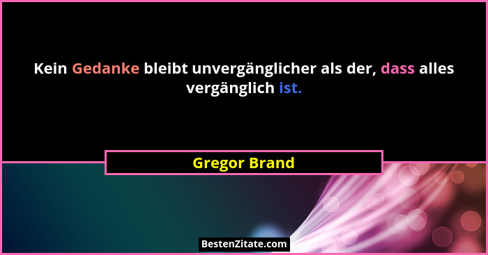 Kein Gedanke bleibt unvergänglicher als der, dass alles vergänglich ist.... - Gregor Brand