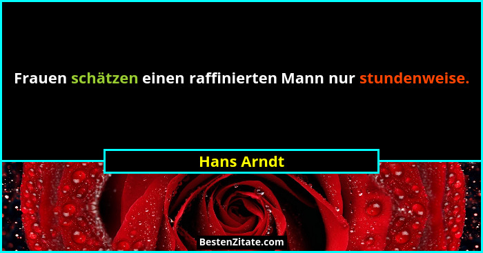 Frauen schätzen einen raffinierten Mann nur stundenweise.... - Hans Arndt
