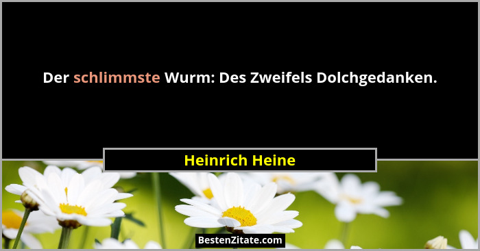 Der schlimmste Wurm: Des Zweifels Dolchgedanken.... - Heinrich Heine