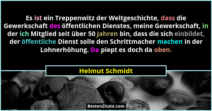 Es ist ein Treppenwitz der Weltgeschichte, dass die Gewerkschaft des öffentlichen Dienstes, meine Gewerkschaft, in der ich Mitglied s... - Helmut Schmidt