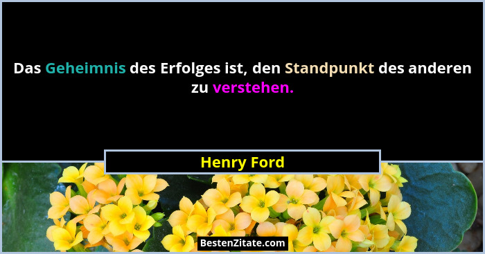 Das Geheimnis des Erfolges ist, den Standpunkt des anderen zu verstehen.... - Henry Ford