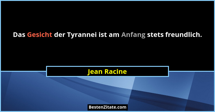 Das Gesicht der Tyrannei ist am Anfang stets freundlich.... - Jean Racine