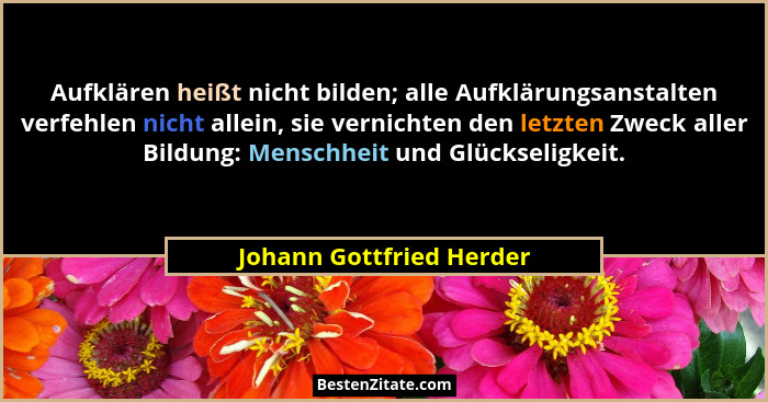 Aufklären heißt nicht bilden; alle Aufklärungsanstalten verfehlen nicht allein, sie vernichten den letzten Zweck aller Bildu... - Johann Gottfried Herder