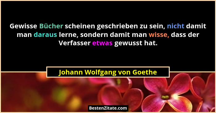 Gewisse Bücher scheinen geschrieben zu sein, nicht damit man daraus lerne, sondern damit man wisse, dass der Verfasser et... - Johann Wolfgang von Goethe