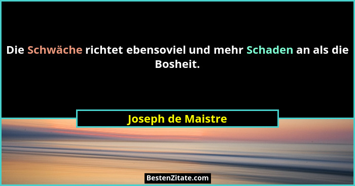 Die Schwäche richtet ebensoviel und mehr Schaden an als die Bosheit.... - Joseph de Maistre