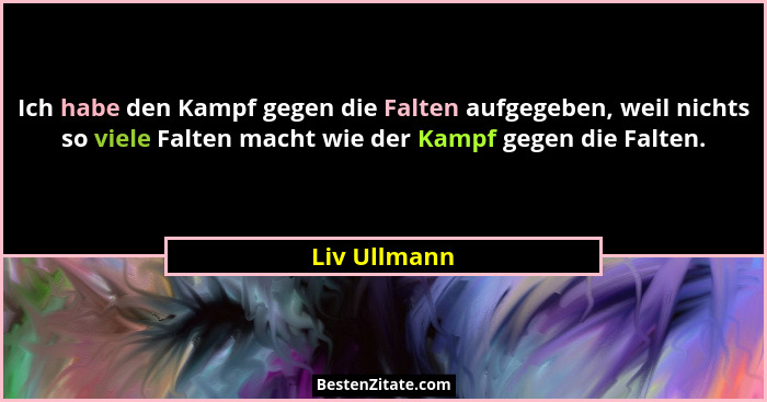 Ich habe den Kampf gegen die Falten aufgegeben, weil nichts so viele Falten macht wie der Kampf gegen die Falten.... - Liv Ullmann