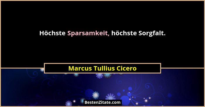 Höchste Sparsamkeit, höchste Sorgfalt.... - Marcus Tullius Cicero