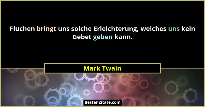 Fluchen bringt uns solche Erleichterung, welches uns kein Gebet geben kann.... - Mark Twain