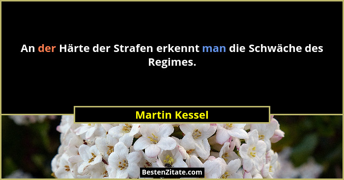 An der Härte der Strafen erkennt man die Schwäche des Regimes.... - Martin Kessel