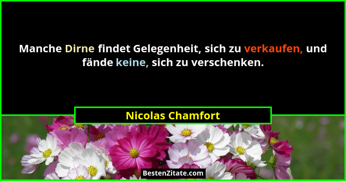 Manche Dirne findet Gelegenheit, sich zu verkaufen, und fände keine, sich zu verschenken.... - Nicolas Chamfort