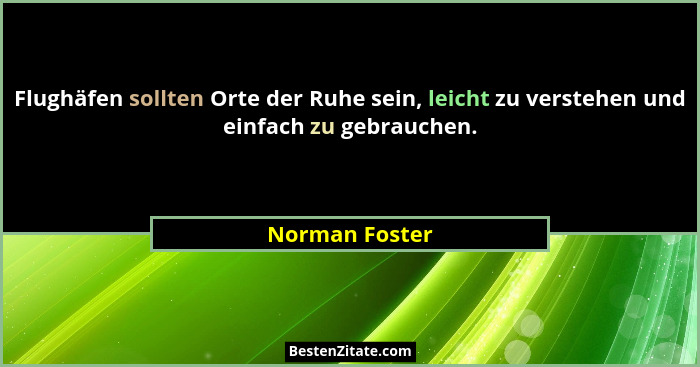 Flughäfen sollten Orte der Ruhe sein, leicht zu verstehen und einfach zu gebrauchen.... - Norman Foster