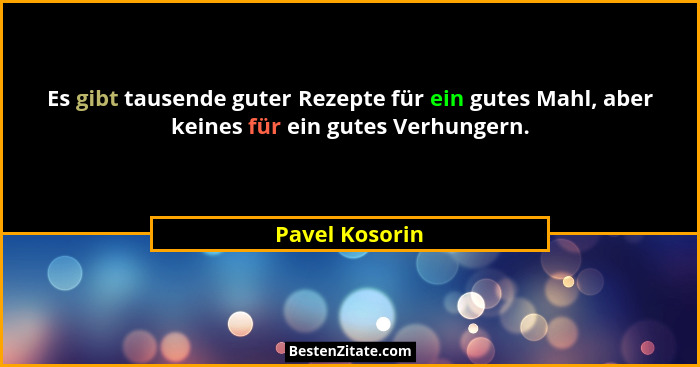 Es gibt tausende guter Rezepte für ein gutes Mahl, aber keines für ein gutes Verhungern.... - Pavel Kosorin