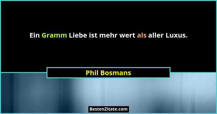 Ein Gramm Liebe ist mehr wert als aller Luxus.... - Phil Bosmans