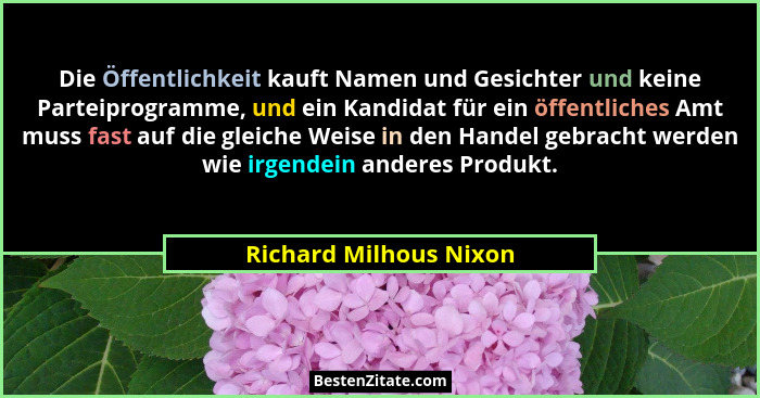Die Öffentlichkeit kauft Namen und Gesichter und keine Parteiprogramme, und ein Kandidat für ein öffentliches Amt muss fast au... - Richard Milhous Nixon