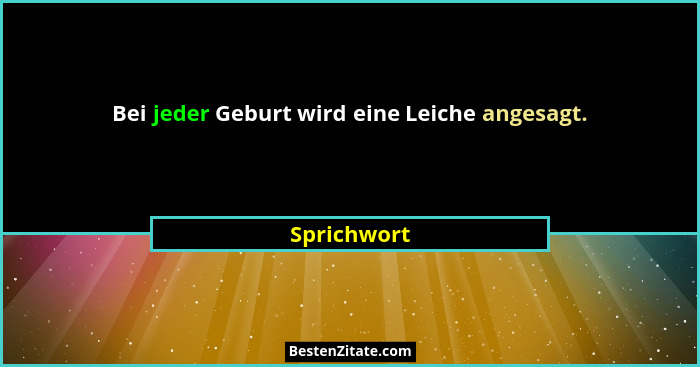 Bei jeder Geburt wird eine Leiche angesagt.... - Sprichwort